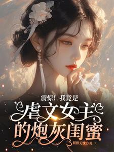 震惊!我竟是虐文女主的炮灰闺蜜漫画