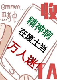 精神病在废土当万人迷番外免费阅读